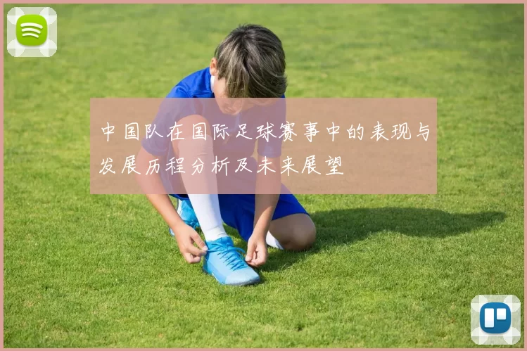 中国队在国际足球赛事中的表现与发展历程分析及未来展望