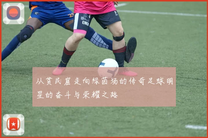 从贫民窟走向绿茵场的传奇足球明星的奋斗与荣耀之路