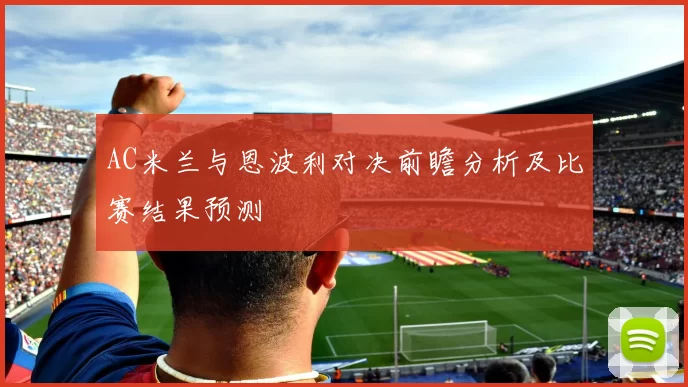 AC米兰与恩波利对决前瞻分析及比赛结果预测