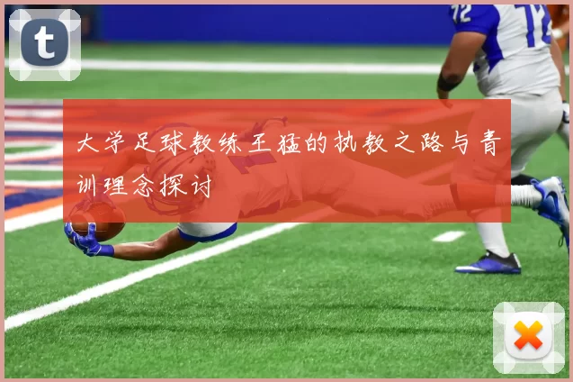 大学足球教练王猛的执教之路与青训理念探讨